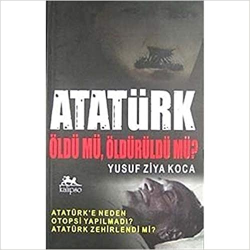 okumak Atatürk Öldü mü, Öldürüldü mü?
