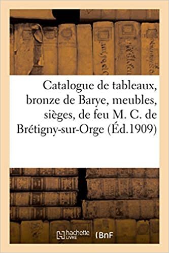 okumak Catalogue de tableaux anciens et modernes, beau bronze ancien de Barye, meubles, sièges, glace: de feu M. C. de Brétigny-sur-Orge (Littérature)