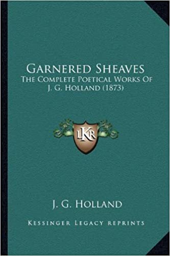 okumak Garnered Sheaves: The Complete Poetical Works of J. G. Holland (1873) the Complete Poetical Works of J. G. Holland (1873)