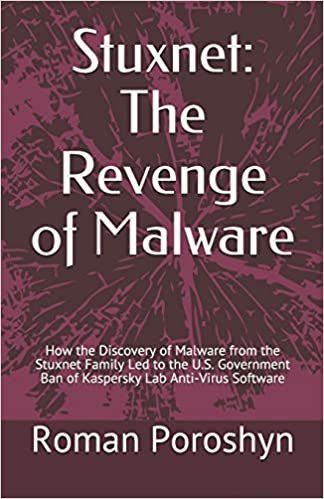 okumak Stuxnet: The Revenge of Malware: How the Discovery of Malware from the Stuxnet Family Led to the U.S. Government Ban of Kaspersky Lab Anti-Virus Software