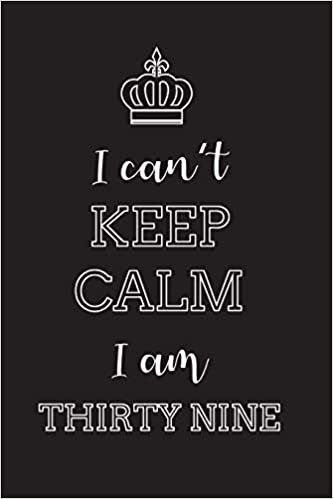 okumak I Can’t Keep Calm I Am Thirty Nine: Blank Lined Journal, Notebook, Diary, Planner, Happy Birthday Gift for 39 Year Old