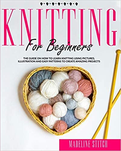 okumak Knitting for Beginners: The guide on how to learn knitting using pictures, illustrations and easy patterns to create amazing projects (Crafting, Band 2)