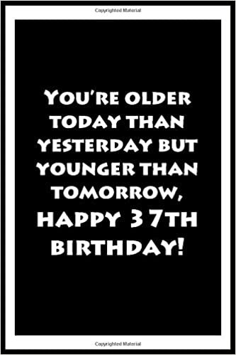 okumak You’re older today than yesterday but younger than tomorrow, happy 37th birthday Notebook Journal for Writing Down Daily Habits, Diary. Notebook ... Gift. 120 Pages Soft Cover, Matte Finish