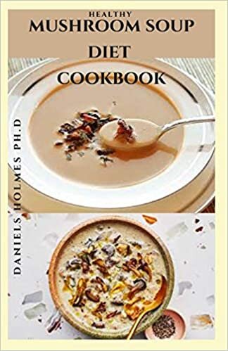 okumak MUSHROOM SOUP DIET COOKBOOK: Delicious Mushroom Recipes For Mushroom Lovers : Includes Dietary Guide For Healing With Mushroom