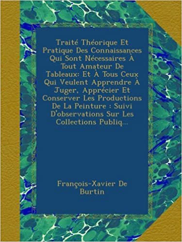 okumak Traité Théorique Et Pratique Des Connaissances Qui Sont Nécessaires À Tout Amateur De Tableaux: Et À Tous Ceux Qui Veulent Apprendre À Juger, ... D&#39;observations Sur Les Collections Publiq...