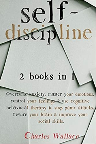 okumak Self-Discipline: 2 books in 1: Overcome Anxiety, Master your Emotions. Control your feelings &amp; use Cognitive Behavioral Therapy to stop panic attacks. Rewire your Brain &amp; Improve your Social Skills.