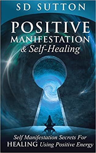 okumak Positive Manifestation &amp; Self-Healing: Self Manifestation Secrets For Healing Using Positive Energy