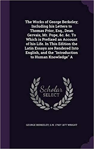 okumak The Works of George Berkeley; Including his Letters to Thomas Prior, Esq., Dean Gervais, Mr. Pope, &amp;c. &amp;c. To Which is Prefixed an Account of his ... and the &quot;Introduction to Human Knowledge&quot; A