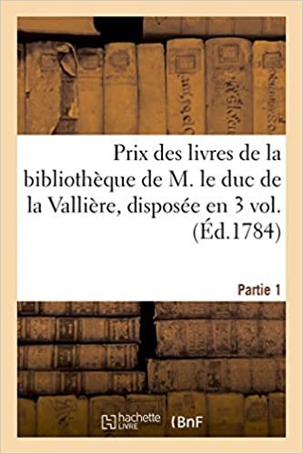 okumak Prix des livres de la bibliothèque de M. le duc de la Vallière . Première partie, disposée en 3 vol.: in-8°, et vendue à l&#39;enchère par De Bure aîné depuis le 12 janvier 1784 (Generalites)