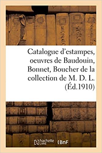 okumak Catalogue d&#39;estampes du XVIIIe siècle, oeuvres de Baudouin, Bonnet, Boucher: de la collection de M. D. L. (Littérature)