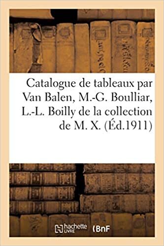 okumak Catalogue de tableaux anciens par Van Balen, Mlle M.-G. Boulliar, L.-L. Boilly: de la collection de M. X.