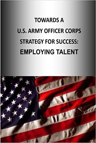 okumak Towards A U.S. Army Officer Corps Strategy for Success: EMPLOYING TALENT: Volume 6 (OFFICER CORPS STRATEGY SERIES)