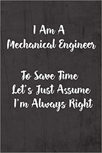 okumak I Am A Mechanical Engineer To Save Time Let&#39;s Just Assume I&#39;m Always Right: Funny &amp; Gag Coworker Gift &amp; Birthday Appreciation Notebook &amp; Blank Lined Journal Perfect Christmas Present For Men &amp; Women