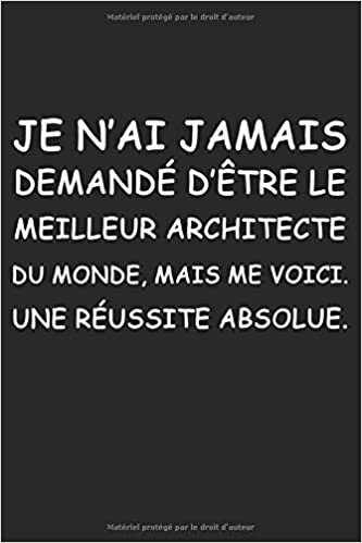 okumak Je N&#39;ai Jamais Demandé D&#39;être Le Meilleur Architecte Du Monde, Mais Me Voici. Une Réussite Absolue: Carnet De Notes avec 120 Pages et les Dimensions (6 * 9 ). Avec des Papiers Lignés