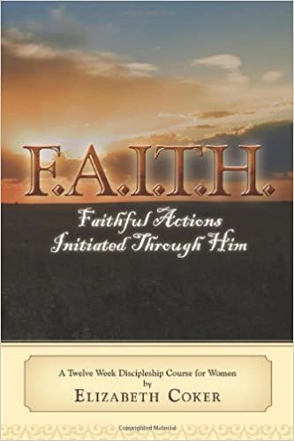 okumak F.A.I.T.H. Faithful Actions Initiated Through Him: A Twelve Week Discipleship Course for Women