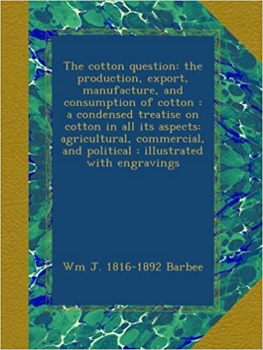 okumak The cotton question: the production, export, manufacture, and consumption of cotton : a condensed treatise on cotton in all its aspects: agricultural, ... and political : illustrated with engravings