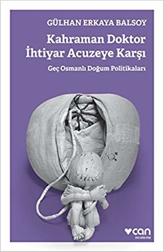 okumak Kahraman Doktor İhtiyar Acuzeye Karşı: Geç Osmanlı Doğum Politikaları