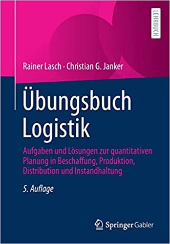 Übungsbuch Logistik: Aufgaben und Lösungen zur quantitativen Planung in Beschaffung, Produktion, Distribution und Instandhaltung