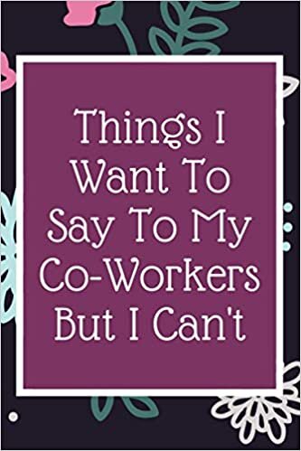 okumak Things I Want To Say To My Co-Workers But I Can&#39;t, Funny Notebook / Journal Gift For Women, Girls, Ladies, Coworkers, Office Notebook: Lined Journal / ... 100 Pages, 6&quot; x 9&quot;, Soft Cover, Matte Finish.