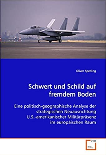 okumak Schwert und Schild auf fremdem Boden: Eine politisch-geographische Analyse der strategischen Neuausrichtung U.S.-amerikanischer Militärpräsenz im europäischen Raum