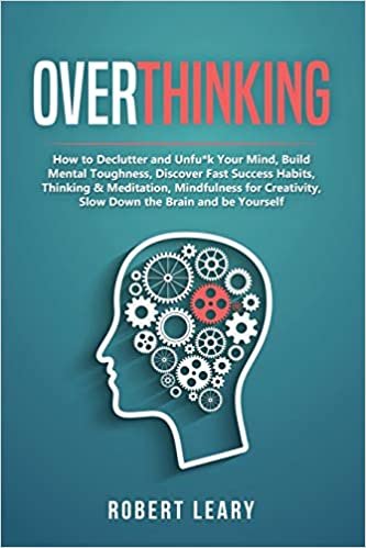 okumak Overthinking: How to Declutter and Unfu*k Your Mind, Build Mental Toughness, Discover Fast Success Habits, Thinking &amp; Meditation, Mindfulness for Creativity, Slow Down the Brain and Be Yourself