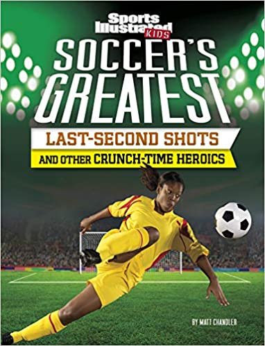 okumak Soccer&#39;s Greatest Last-Second Shots and Other Crunch-Time Heroics (Sports Illustrated Kids Crunch Time)
