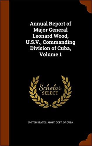 okumak Annual Report of Major General Leonard Wood, U.S.V., Commanding Division of Cuba, Volume 1