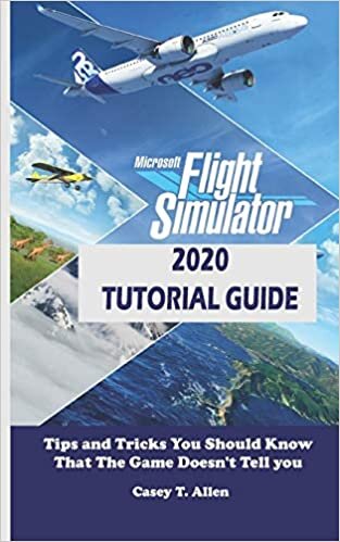 okumak MICROSOFT FLIGHT SIMULATOR 2020 TUTORIAL GUIDE: Tips and Tricks You Should Know That The Game Doesn’t Tell you