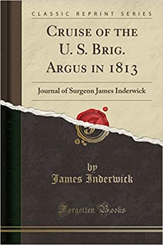 okumak Cruise of the U. S. Brig. Argus in 1813: Journal of Surgeon James Inderwick (Classic Reprint)