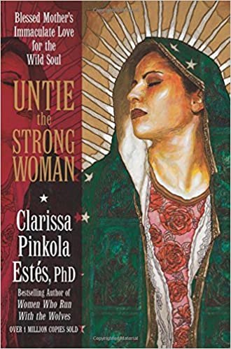 okumak Untie the Strong Woman: Blessed Mother&#39;s Immaculate Love for the Wild Soul Estés Ph.D., Clarissa Pinkola