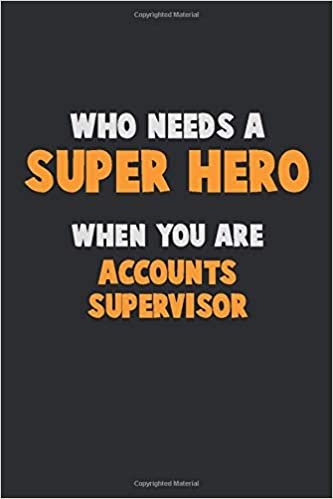 Who Need A SUPER HERO, When You Are Accounts Supervisor: 6X9 Career Pride 120 pages Writing Notebooks