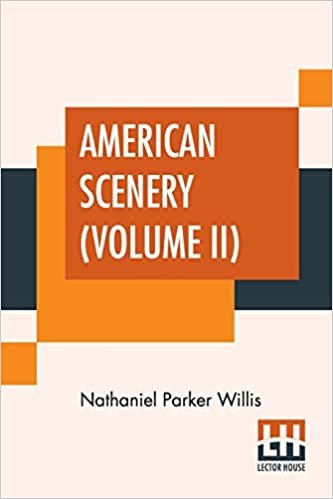 okumak American Scenery (Volume II): Or, Land, Lake, And River Illustrations Of Transatlantic Nature. The Literary Department By N. P. Willis, Esq. (In Two Volumes - Vol. II.)