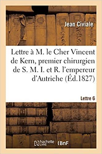 okumak A M. le Cher Vincent de Kern, premier chirurgien de S. M. I. et R. l&#39;empereur d&#39;Autriche. Lettre 6 (Sciences)