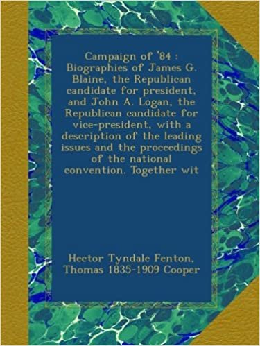 okumak Campaign of &#39;84 : Biographies of James G. Blaine, the Republican candidate for president, and John A. Logan, the Republican candidate for ... of the national convention. Together wit