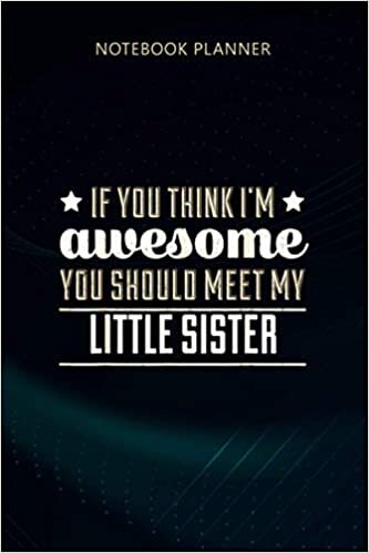 okumak Notebook Planner If You Think I m Awesome Meet My Little Sister: Appointment, Weekly, Event, 114 Pages, Meeting, Meal, 6x9 inch, Journal