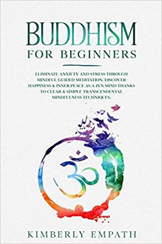 okumak Buddhism for Beginners: Eliminate Anxiety and Stress through Mindful Guided Meditation. Discover Happiness &amp; Inner Peace as a Zen Mind Thanks to Clear &amp; Simple Transcendental Mindfulness Techniques