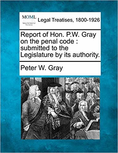 okumak Report of Hon. P.W. Gray on the penal code: submitted to the Legislature by its authority.