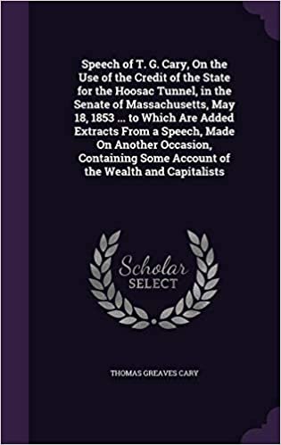 Speech of T. G. Cary, on the Use of the Credit of the State for the Hoosac Tunnel, in the Senate of Massachusetts, May 18, 1853 ... to Which Are Added ... Some Account of the Wealth and Capitalists