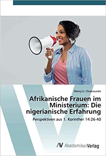 okumak Afrikanische Frauen im Ministerium: Die nigerianische Erfahrung: Perspektiven aus 1. Korinther 14:26-40