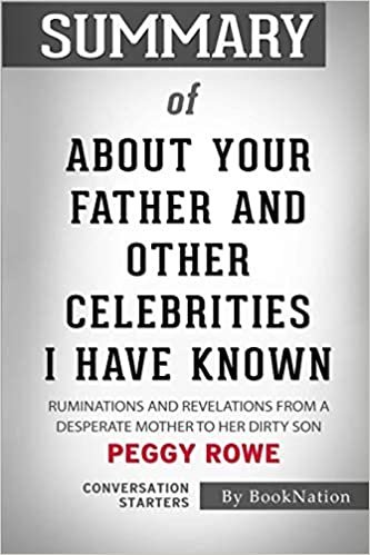 okumak Summary of About Your Father and Other Celebrities I Have Known: Ruminations and Revelations from a Desperate Mother to Her Dirty Son: Conversation Starters