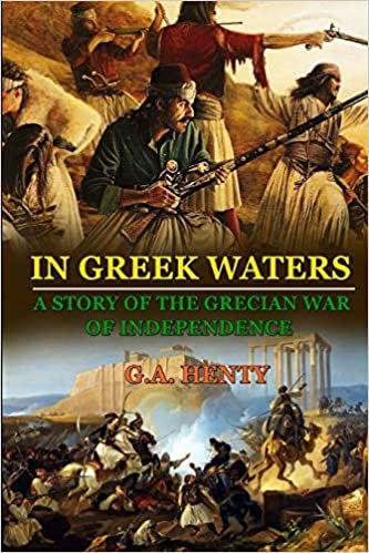 okumak IN GREEK WATERS A STORY OF THE GRECIAN WAR OF INDEPENDENCE : BY G.A. HENTY: Classic Edition Annotated Illustrations