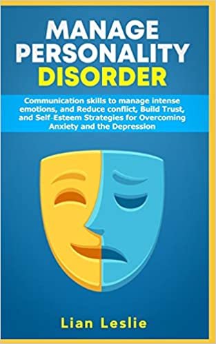 Manage Personality Disorder: Communication skills to manage intense emotions, and Reduce conflict, Build trust, and Self-esteem Strategies for Overcoming Anxiety and the Depression