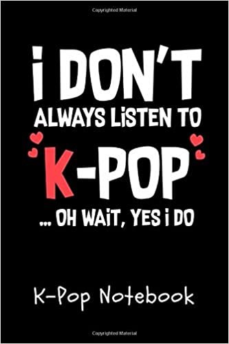 okumak K-Pop Notebook: I Don&#39;t Always Listen To K-Pop Oh Wait, Yes I Do Composition College Notebook and Diary to Write In / 100 Pages of Ruled Lined &amp; Blank Paper / 6&quot;x9&quot;