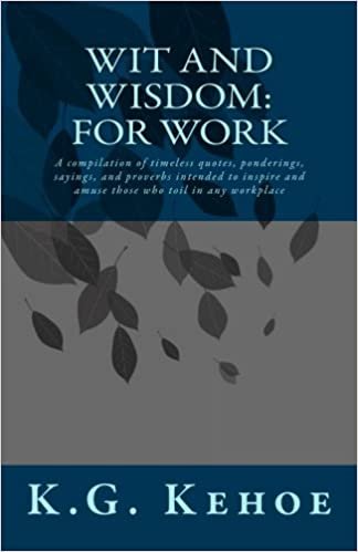 okumak Wit and Wisdom - For Work: A compilation of timeless quotes, ponderings, sayings, and proverbs intended to inspire and amuse those who toil in any workplace: Volume 1