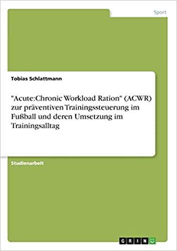 okumak &quot;Acute:Chronic Workload Ration&quot; (ACWR) zur präventiven Trainingssteuerung im Fußball und deren Umsetzung im Trainingsalltag