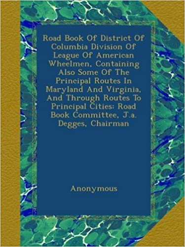 okumak Road Book Of District Of Columbia Division Of League Of American Wheelmen, Containing Also Some Of The Principal Routes In Maryland And Virginia, And ... Road Book Committee, J.a. Degges, Chairman