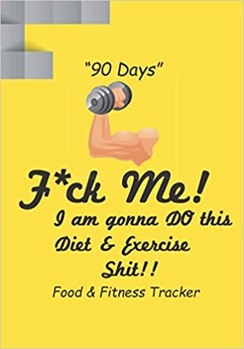 okumak &quot;90 Days&quot; F*ck Me! I am gonna DO this Diet &amp; Exercise Shit!! Food &amp; Fitness Tracker: A Daily Food and Exercise Tracker to Help You Become a Better ... Days Challenge, Food and Activity Tracker)
