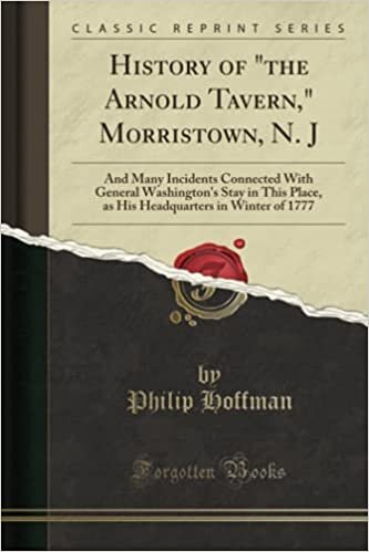 okumak History of the Arnold Tavern, Morristown, N. J: And Many Incidents Connected With General Washington&#39;s Stay in This Place, as His Headquarters in Winter of 1777 (Classic Reprint)