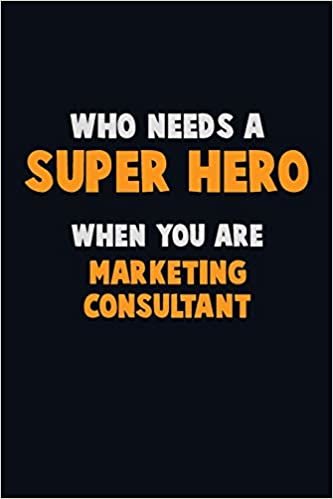 Who Need A SUPER HERO, When You Are Marketing Consultant: 6X9 Career Pride 120 pages Writing Notebooks