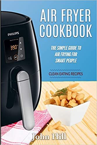Air Fryer Cookbook: The Simple Guide To Air Frying For Smart People - Air Fryer Recipes - Clean Eating